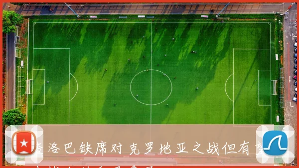 查洛巴缺席对克罗地亚之战但有望出战加纳和巴拿马