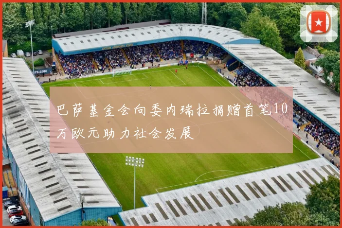 巴萨基金会向委内瑞拉捐赠首笔10万欧元助力社会发展